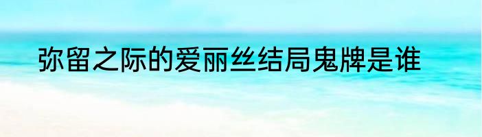 弥留之际的爱丽丝结局鬼牌是谁