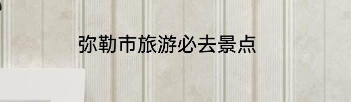 弥勒市旅游必去景点