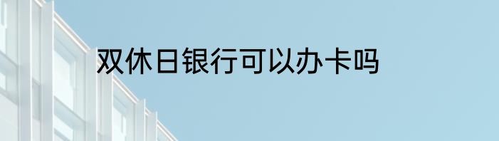 双休日银行可以办卡吗