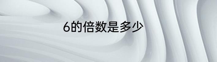 6的倍数是多少