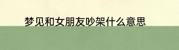 梦见和女朋友吵架什么意思