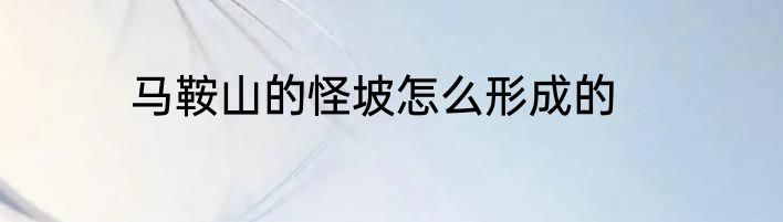 马鞍山的怪坡怎么形成的