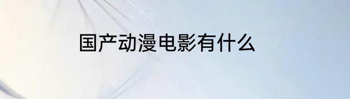 国产动漫电影有什么