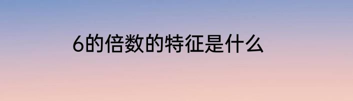 6的倍数的特征是什么