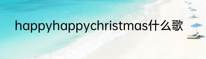 happyhappychristmas什么歌