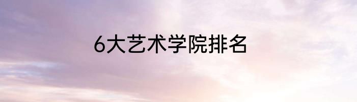 6大艺术学院排名