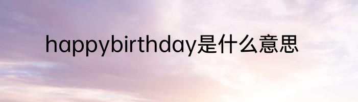 happybirthday是什么意思