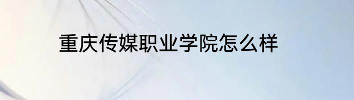 重庆传媒职业学院怎么样