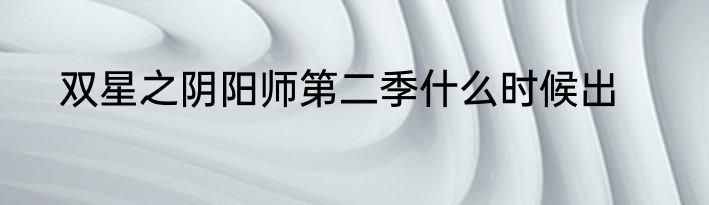 双星之阴阳师第二季什么时候出