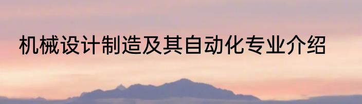 机械设计制造及其自动化专业介绍