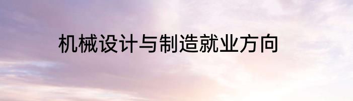 机械设计与制造就业方向