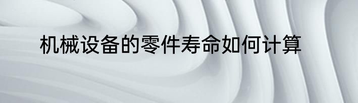 机械设备的零件寿命如何计算