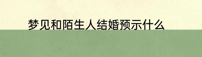 梦见和陌生人结婚预示什么