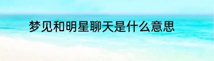 梦见和明星聊天是什么意思