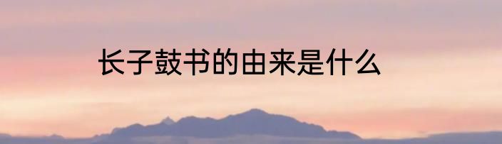 长子鼓书的由来是什么