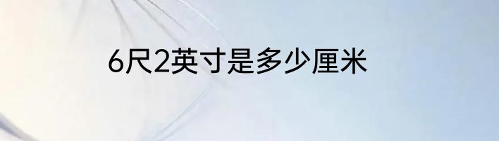 6尺2英寸是多少厘米