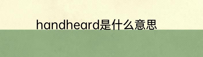 handheard是什么意思
