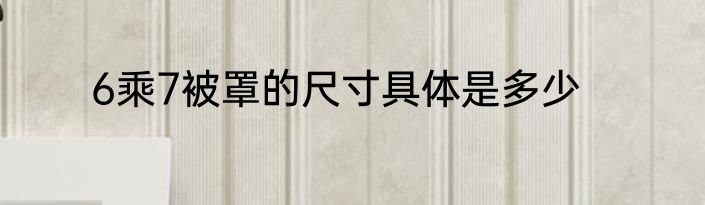 6乘7被罩的尺寸具体是多少