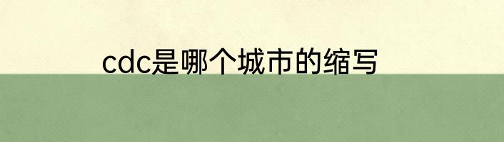 cdc是哪个城市的缩写