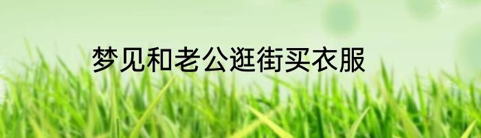 梦见和老公逛街买衣服