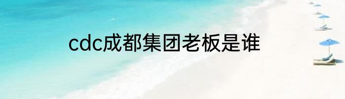 cdc成都集团老板是谁