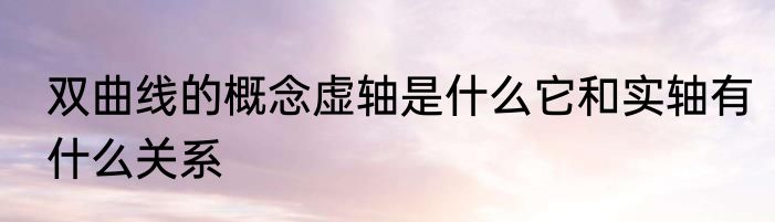 双曲线的概念虚轴是什么它和实轴有什么关系