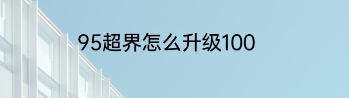 95超界怎么升级100