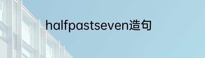 halfpastseven造句