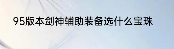 95版本剑神辅助装备选什么宝珠