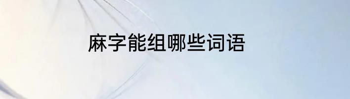 麻字能组哪些词语