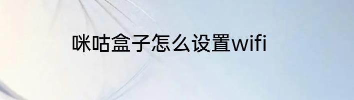 咪咕盒子怎么设置wifi