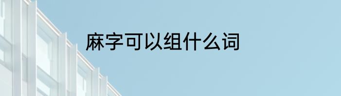 麻字可以组什么词