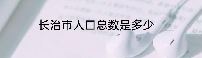 长治市人口总数是多少