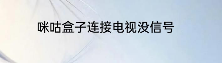 咪咕盒子连接电视没信号