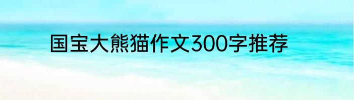 国宝大熊猫作文300字推荐