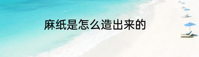 麻纸是怎么造出来的