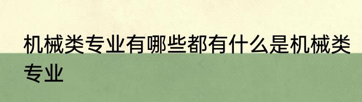 机械类专业有哪些都有什么是机械类专业