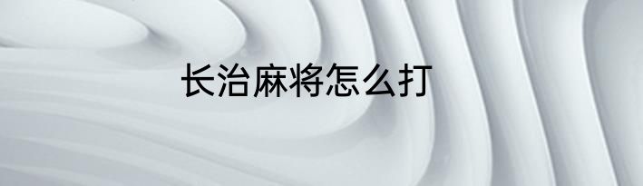 长治麻将怎么打