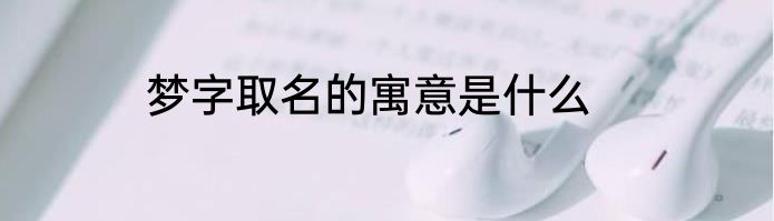 梦字取名的寓意是什么
