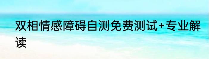 双相情感障碍自测免费测试+专业解读