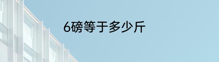 6磅等于多少斤