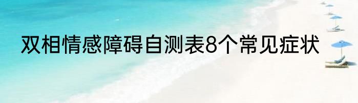 双相情感障碍自测表8个常见症状