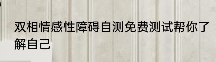 双相情感性障碍自测免费测试帮你了解自己