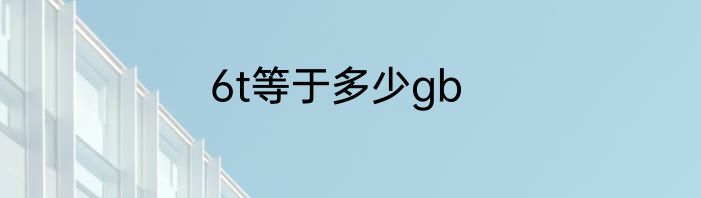 6t等于多少gb