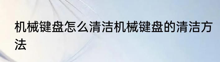 机械键盘怎么清洁机械键盘的清洁方法