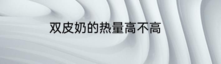 双皮奶的热量高不高
