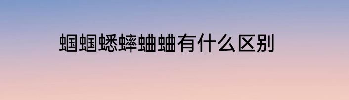 蝈蝈蟋蟀蛐蛐有什么区别