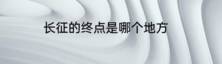 长征的终点是哪个地方