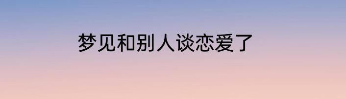 梦见和别人谈恋爱了