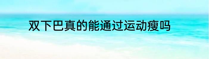 双下巴真的能通过运动瘦吗
